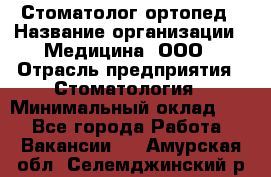 Стоматолог-ортопед › Название организации ­ Медицина, ООО › Отрасль предприятия ­ Стоматология › Минимальный оклад ­ 1 - Все города Работа » Вакансии   . Амурская обл.,Селемджинский р-н